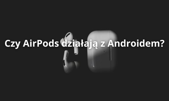 Czy AirPods działają z Androidem?