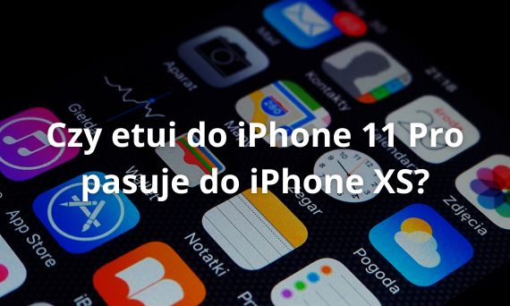 Czy etui do iPhone 11 Pro pasuje do iPhone XS?