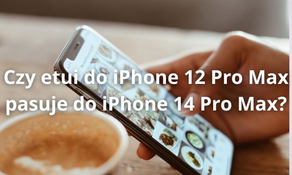 Czy etui do iPhone 12 Pro Max pasuje do iPhone 14 Pro Max?