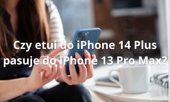 Czy etui do iPhone 14 Plus pasuje do iPhone 13 Pro Max?