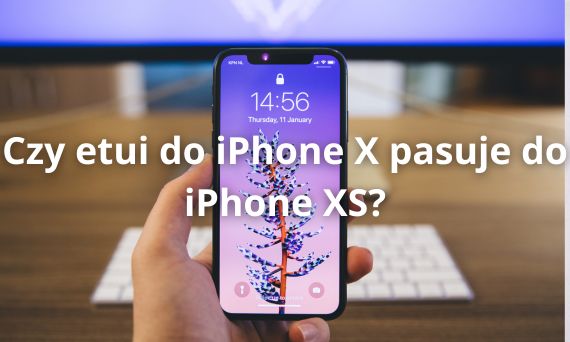 Czy etui do iPhone X pasuje do iPhone XS?