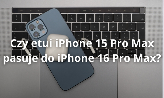 Czy etui iPhone 15 Pro Max pasuje do iPhone 16 Pro Max?