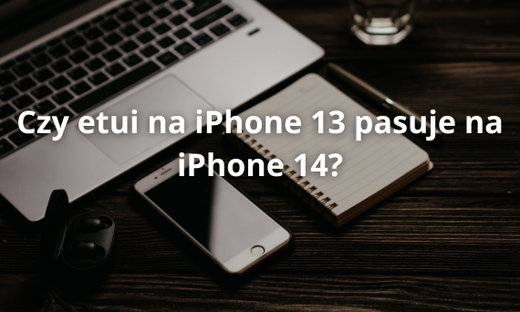 Czy etui na iPhone 13 pasuje na iPhone 14?