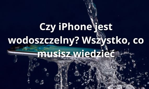 Czy iPhone jest wodoszczelny? Wszystko, co musisz wiedzieć