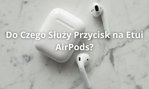 Do Czego Służy Przycisk na Etui AirPods?