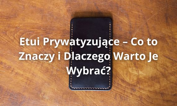 Etui Prywatyzujące – Co to Znaczy i Dlaczego Warto Je Wybrać?