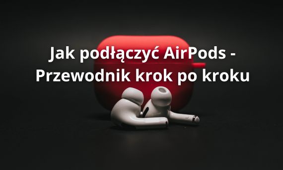 Jak podłączyć AirPods - Przewodnik krok po kroku