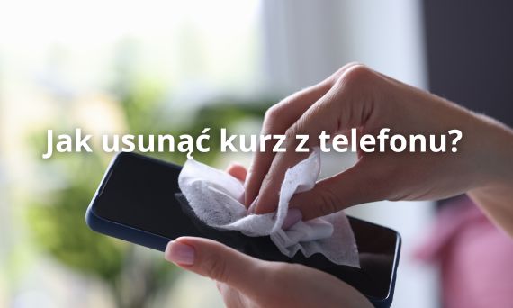 Jak skutecznie usunąć kurz z telefonu?