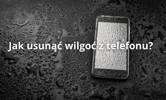 Jak usunąć wilgoć z telefonu? Praktyczne porady krok po kroku