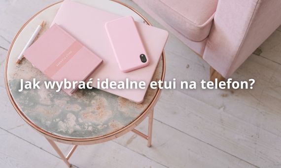 Jak wybrać idealne etui na telefon? Praktyczny poradnik | Etui24.pl