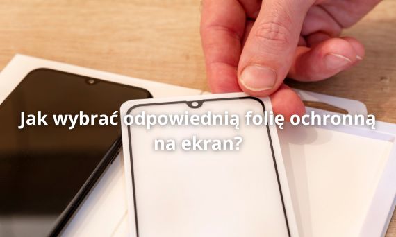 Jak wybrać odpowiednią folię ochronną na ekran?