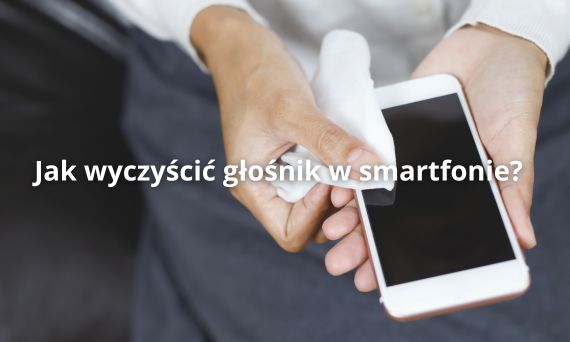 Jak wyczyścić głośnik w smartfonie?