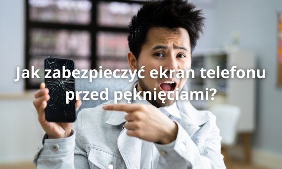 Jak zabezpieczyć ekran telefonu przed pęknięciami?