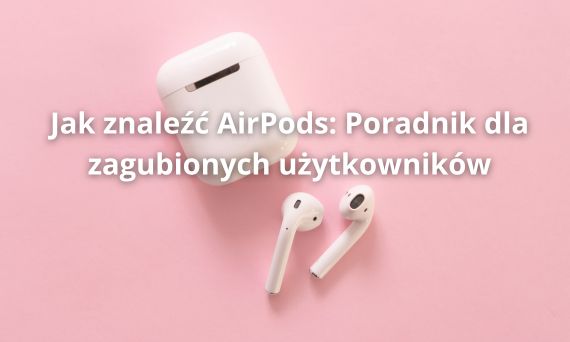 Jak znaleźć AirPods: Poradnik dla zagubionych użytkowników