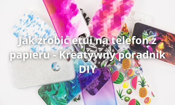 Jak zrobić etui na telefon z papieru - Kreatywny poradnik DIY