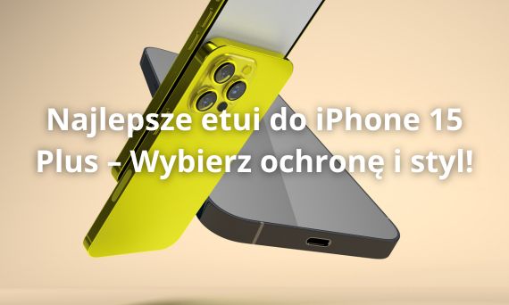 Najlepsze etui do iPhone 15 Plus – Wybierz ochronę i styl!