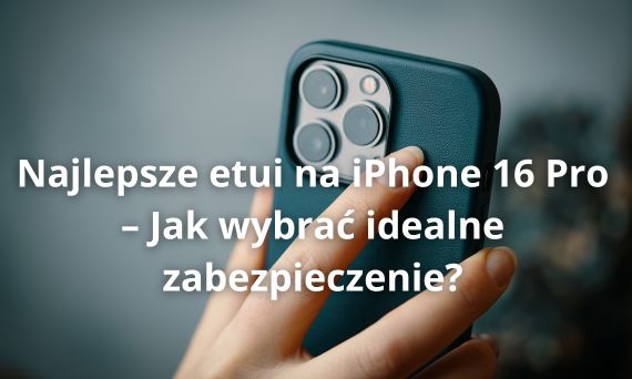 Najlepsze etui na iPhone 16 Pro – Jak wybrać idealne zabezpieczenie?