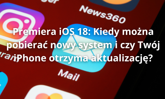 Premiera iOS 18: Nowe Funkcje, Lista Obsługiwanych iPhone'ów i Jak Zaktualizować