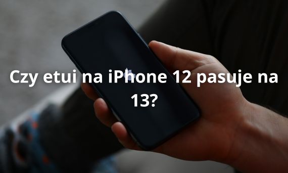 Czy etui na iPhone 12 pasuje na iPhone 13? Dowiedz się, zanim kupisz!